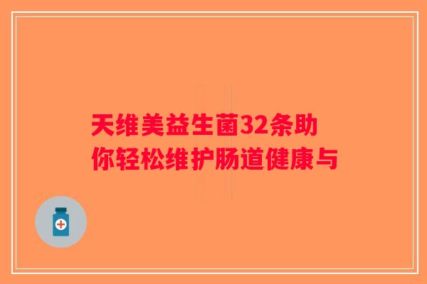 天维美益生菌32条助你轻松维护肠道健康与