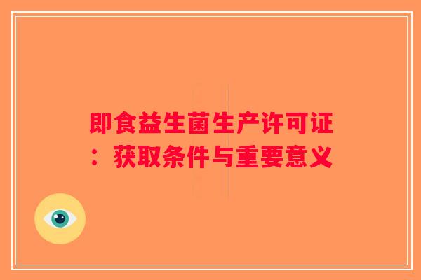 即食益生菌生产许可证：获取条件与重要意义