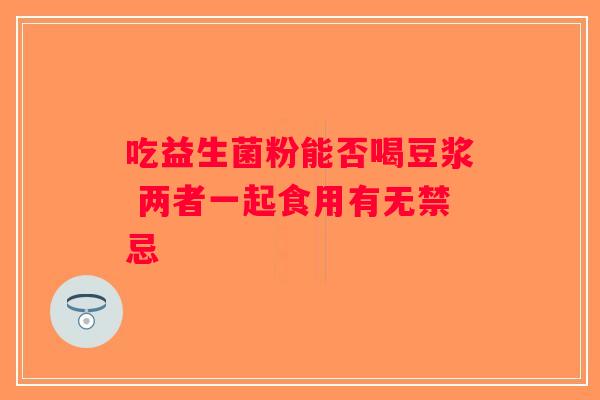 吃益生菌粉能否喝豆浆 两者一起食用有无禁忌