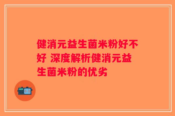 健消元益生菌米粉好不好 深度解析健消元益生菌米粉的优劣