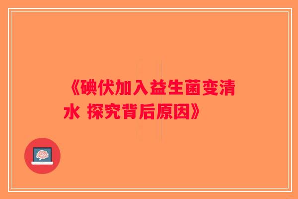 《碘伏加入益生菌变清水 探究背后原因》