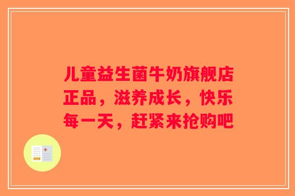 儿童益生菌牛奶旗舰店正品，滋养成长，快乐每一天，赶紧来抢购吧
