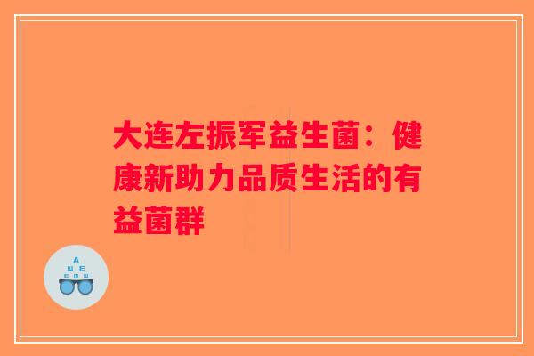 大连左振军益生菌：健康新助力品质生活的有益菌群