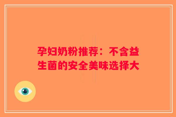 孕妇奶粉推荐：不含益生菌的安全美味选择大