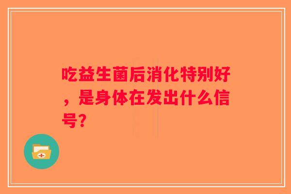吃益生菌后消化特别好，是身体在发出什么信号？