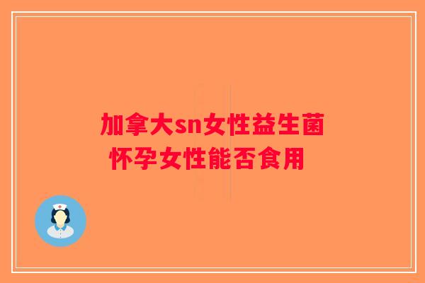 加拿大sn女性益生菌 怀孕女性能否食用