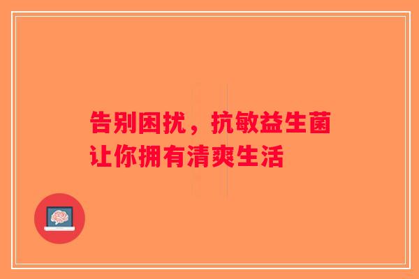 告别困扰，抗敏益生菌让你拥有清爽生活