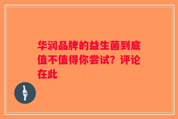 华润品牌的益生菌到底值不值得你尝试？评论在此