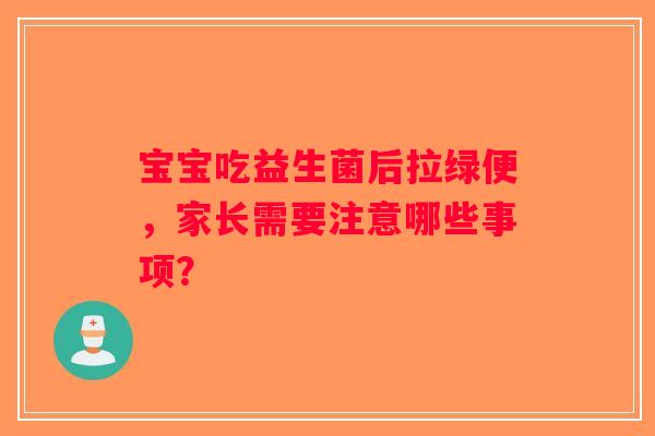 宝宝吃益生菌后拉绿便，家长需要注意哪些事项？