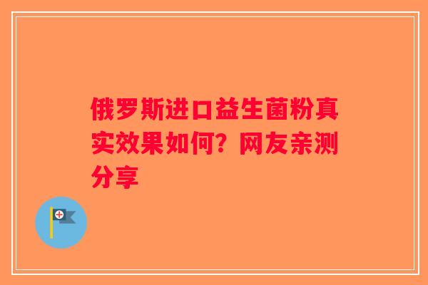 俄罗斯进口益生菌粉真实效果如何？网友亲测分享