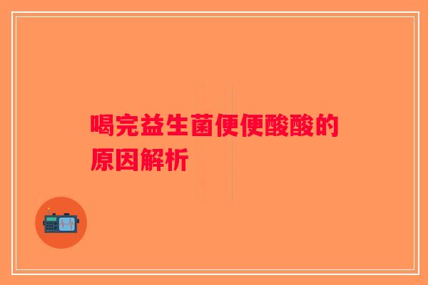 喝完益生菌便便酸酸的原因解析 喝完益生菌便便酸酸的原因解析