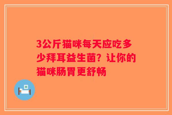 3公斤猫咪每天应吃多少拜耳益生菌？让你的猫咪肠胃更舒畅