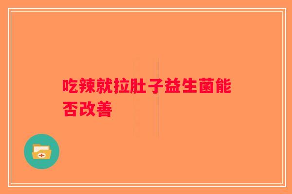 吃辣就拉肚子益生菌能否改善