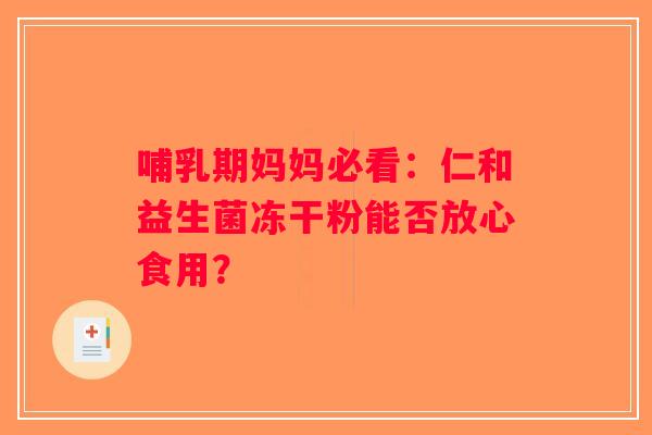 哺乳期妈妈必看：仁和益生菌冻干粉能否放心食用？