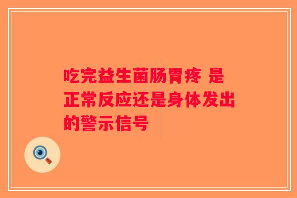 吃完益生菌肠胃疼 是正常反应还是身体发出的警示信号