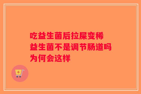 吃益生菌后拉屎变稀 益生菌不是调节肠道吗为何会这样 吃益生菌后拉屎变稀 益生菌不是调节肠道吗为何会这样