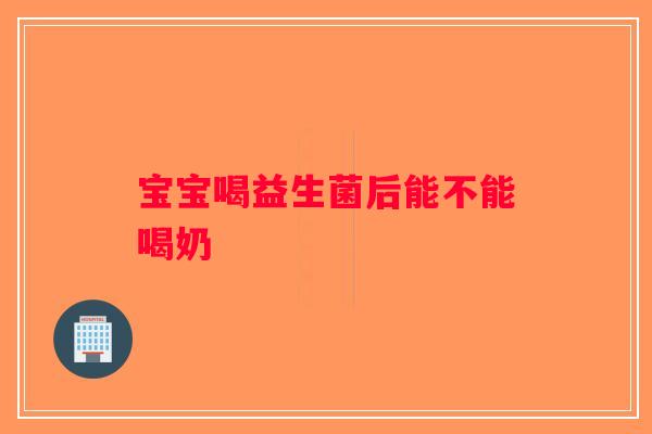 宝宝喝益生菌后能不能喝奶