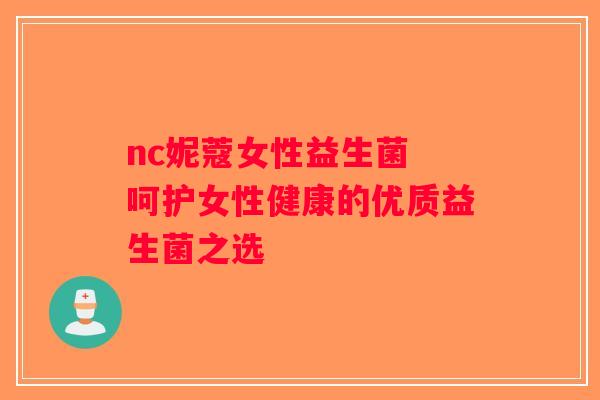 nc妮蔻女性益生菌 呵护女性健康的优质益生菌之选