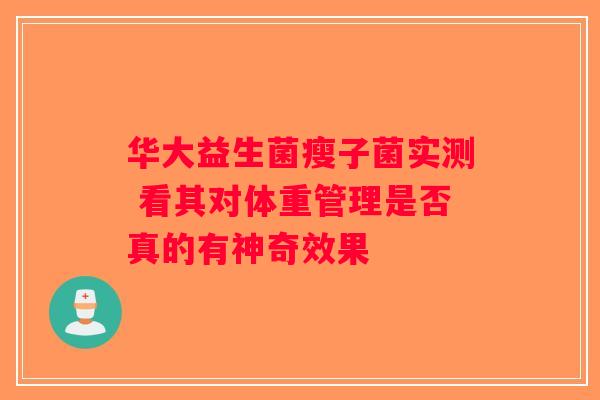 华大益生菌瘦子菌实测 看其对体重管理是否真的有神奇效果