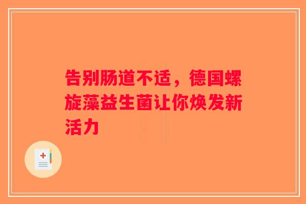告别肠道不适，德国螺旋藻益生菌让你焕发新活力