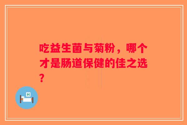 吃益生菌与菊粉，哪个才是肠道保健的佳之选？
