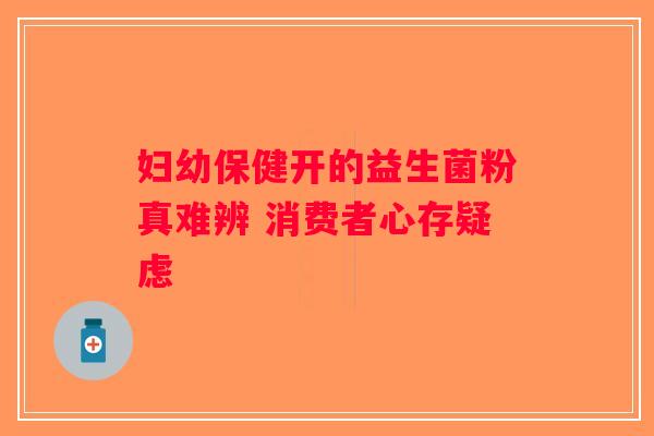 妇幼保健开的益生菌粉真难辨 消费者心存疑虑