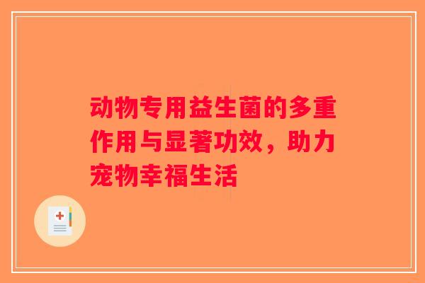 动物专用益生菌的多重作用与显著功效，助力宠物幸福生活