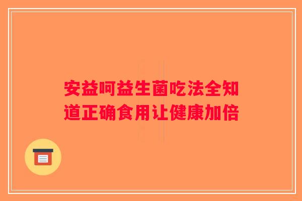 安益呵益生菌吃法全知道正确食用让健康加倍 安益呵益生菌吃法全知道正确食用让健康加倍