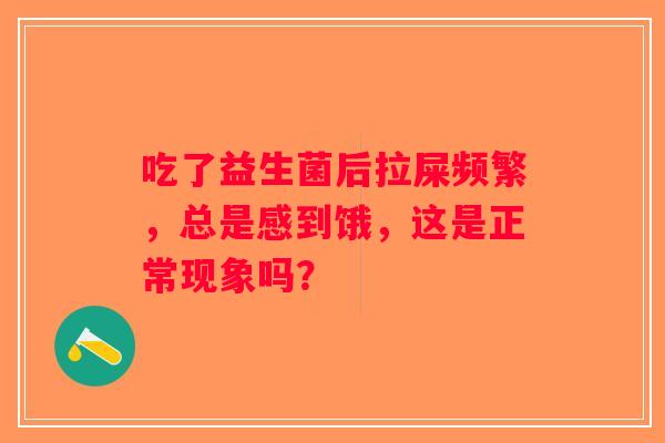 吃了益生菌后拉屎频繁，总是感到饿，这是正常现象吗？