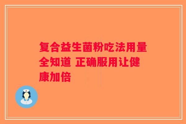 复合益生菌粉吃法用量全知道 正确服用让健康加倍