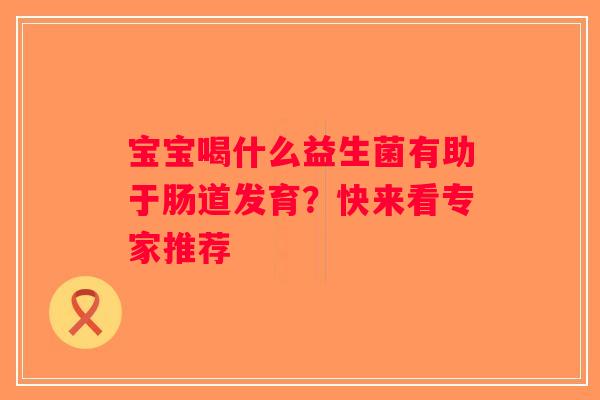 宝宝喝什么益生菌有助于肠道发育？快来看专家推荐