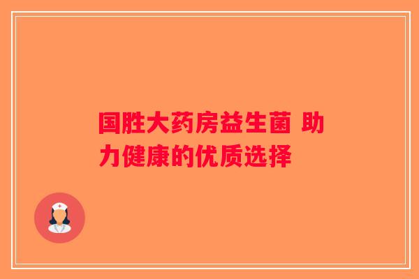 国胜大药房益生菌 助力健康的优质选择