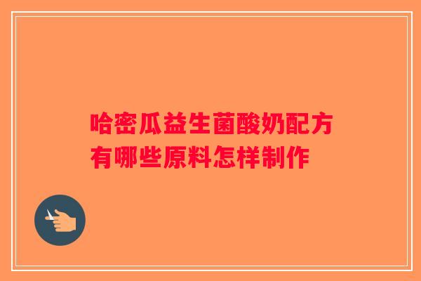 哈密瓜益生菌酸奶配方有哪些原料怎样制作