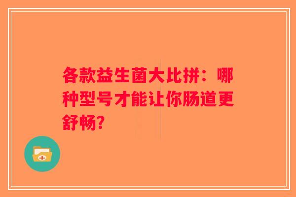 各款益生菌大比拼：哪种型号才能让你肠道更舒畅？