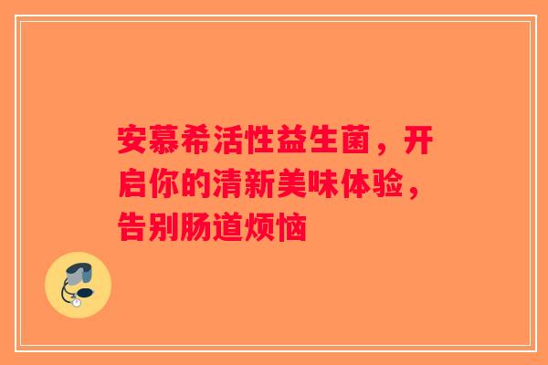 安慕希活性益生菌，开启你的清新美味体验，告别肠道烦恼
