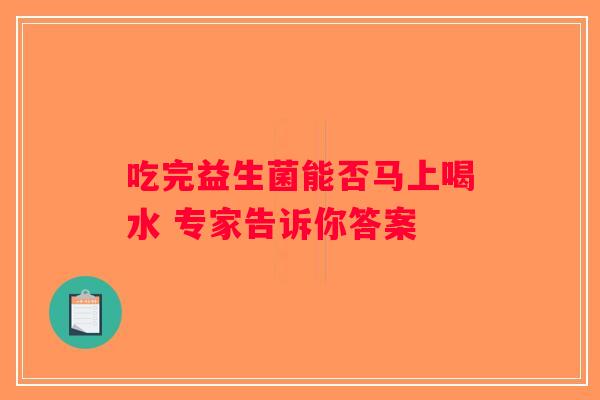 吃完益生菌能否马上喝水 专家告诉你答案