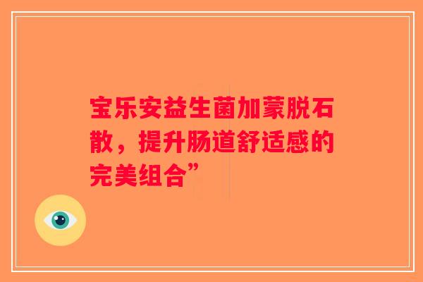 宝乐安益生菌加蒙脱石散，提升肠道舒适感的完美组合”
