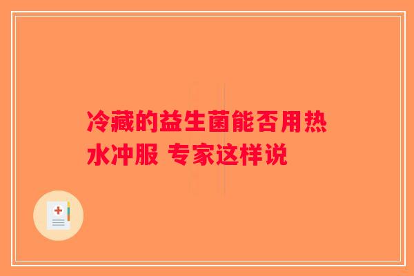 冷藏的益生菌能否用热水冲服 专家这样说