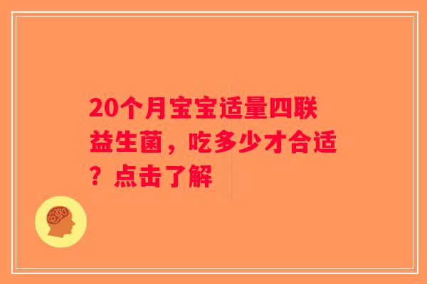 20个月宝宝适量四联益生菌，吃多少才合适？点击了解