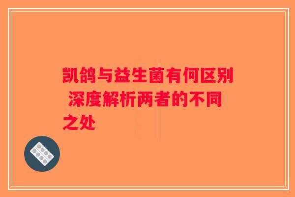 凯鸽与益生菌有何区别 深度解析两者的不同之处