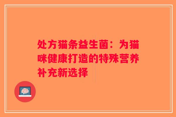 处方猫条益生菌：为猫咪健康打造的特殊营养补充新选择
