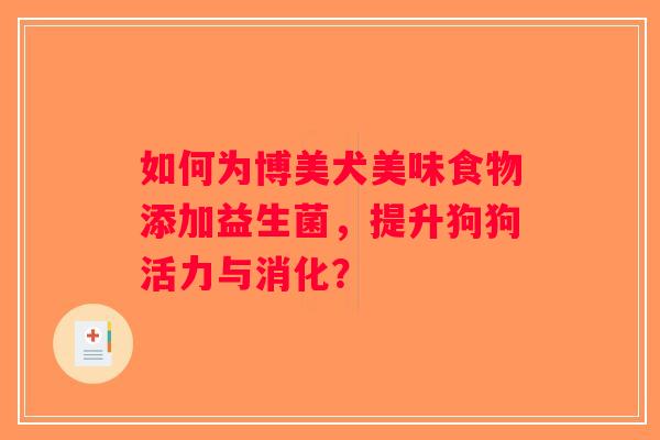 如何为博美犬美味食物添加益生菌，提升狗狗活力与消化？