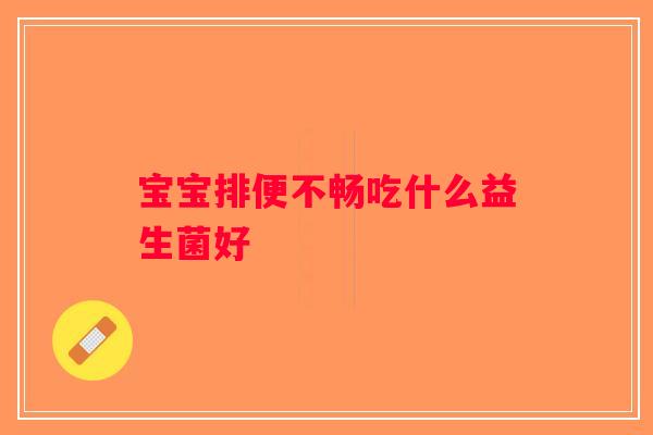 宝宝排便不畅吃什么益生菌好
