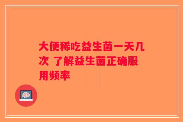大便稀吃益生菌一天几次 了解益生菌正确服用频率