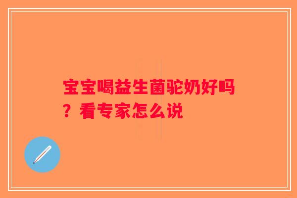 宝宝喝益生菌驼奶好吗？看专家怎么说
