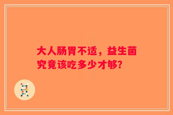 大人肠胃不适，益生菌究竟该吃多少才够？
