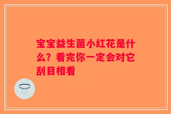 宝宝益生菌小红花是什么？看完你一定会对它刮目相看