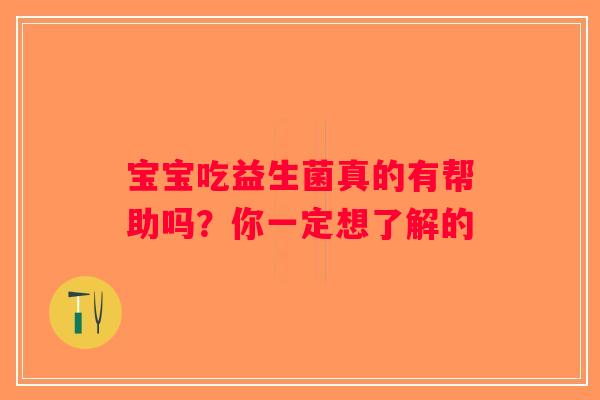 宝宝吃益生菌真的有帮助吗？你一定想了解的