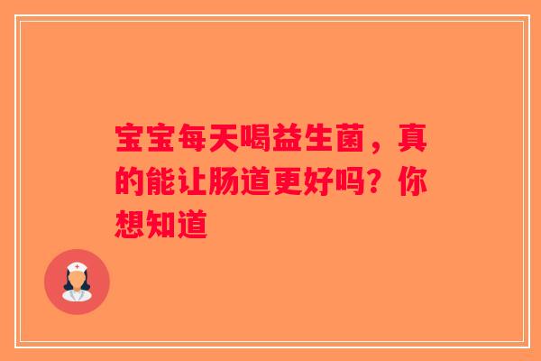 宝宝每天喝益生菌，真的能让肠道更好吗？你想知道