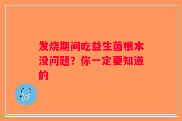 发烧期间吃益生菌根本没问题？你一定要知道的